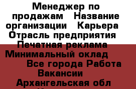 Менеджер по продажам › Название организации ­ Карьера › Отрасль предприятия ­ Печатная реклама › Минимальный оклад ­ 60 000 - Все города Работа » Вакансии   . Архангельская обл.,Коряжма г.